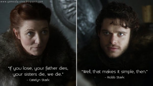 Catelyn Stark: If you lose, your father dies, your sisters die, we die ...