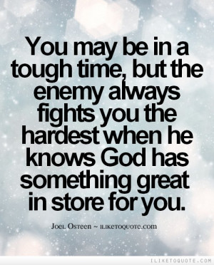 You may be in a tough time, but the enemy always fights you the ...