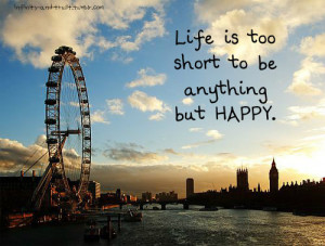 Yeah. Life is just too short. But no matter what, just BE HAPPY ♥