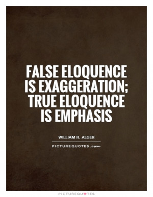 ... eloquence is exaggeration; true eloquence is emphasis Picture Quote #1