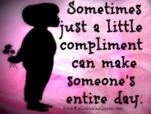 little compliment can make someone’s entire day