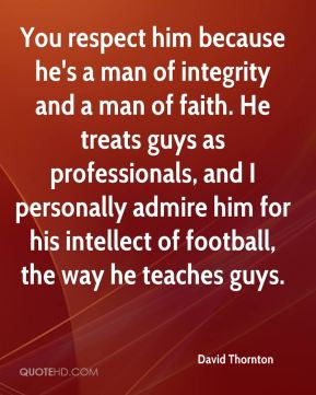 You respect him because he's a man of integrity and a man of faith. He ...