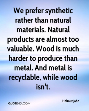 We prefer synthetic rather than natural materials. Natural products ...