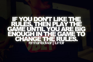 ... the game until you are big enough in the game to change the rules