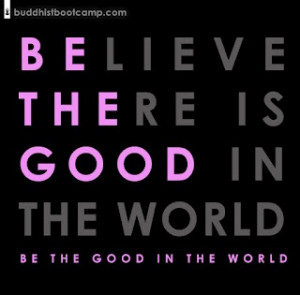 ... BE the good in the world!