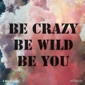 ... quote. Be crazy. Be wild. Be you. #Degrassi #quoteoftheday #quote
