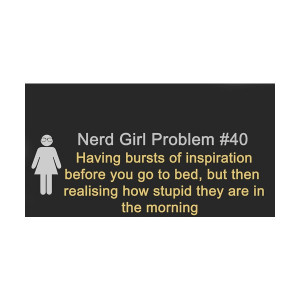 Nerd Girl Problems and then you don't get sleep for the whole night ...