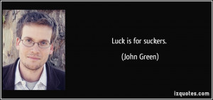 Luck is for suckers. - John Green
