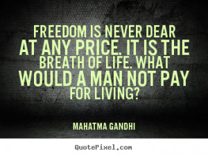 Freedom Is Never Dear At Any Price It Is The Breath Of Life