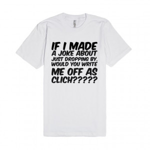 ... joke about just dropping by, would you write me off as clich