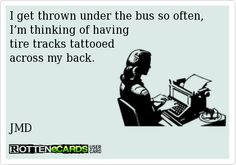 get thrown under the bus so often, I’m thinking of having tire ...