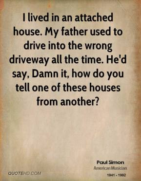 Paul Simon - I lived in an attached house. My father used to drive ...