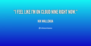 Im On Cloud 9 Quotes ~ I feel like I'm on cloud nine right now. - Nik ...