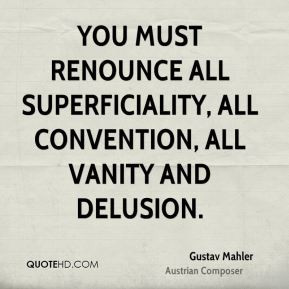 Gustav Mahler - You must renounce all superficiality, all convention ...
