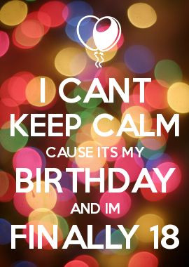 ONLY 1 DAY >> I CANT KEEP CALM CAUSE ITS MY BIRTHDAY AND IM FINALLY 18 ...