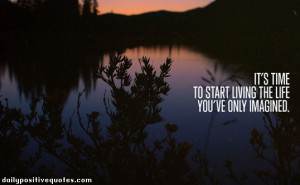It's time to start living the life you've only imagined.