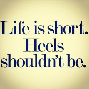 Life is short....heels shouldn't be