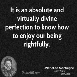 It is an absolute and virtually divine perfection to know how to enjoy ...