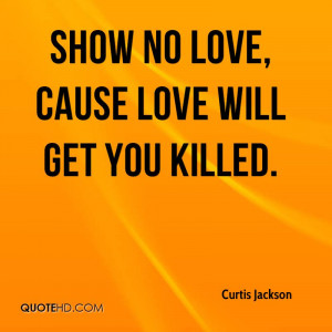 Show no love, cause love will get you killed.