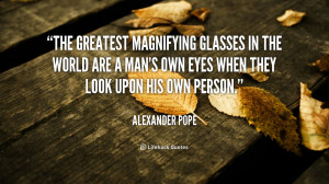 The greatest magnifying glasses in the world are a man's own eyes when ...