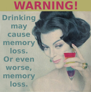 WARNING: Drinking may cause memory loss. Or even worse, memory loss.
