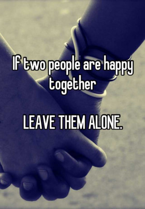 If two people are happy togetherLEAVE THEM ALONE.