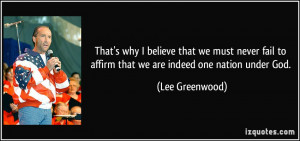 ... to affirm that we are indeed one nation under God. - Lee Greenwood