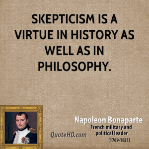 Skepticism is a virtue in history as well as in philosophy.