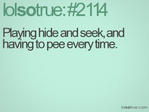 Playing hide and seek, and having to pee every time.