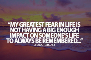 Remembered Quotes - Being Remrmbered Quote - My greatest fear in life ...