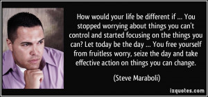 your life be different if … You stopped worrying about things you ...