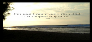 ... shape my destiny with a chisel, I am a carpenter of my own soul.Rumi