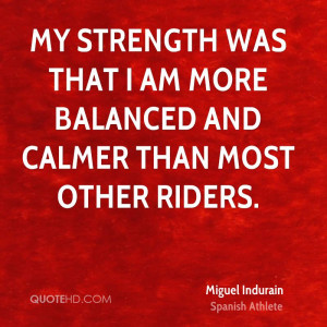 My strength was that I am more balanced and calmer than most other ...