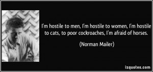 ... to cats, to poor cockroaches, I'm afraid of horses. - Norman Mailer