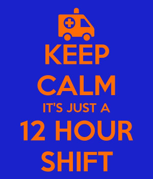 KEEP CALM ITS JUST A 12 HOUR SHIFT