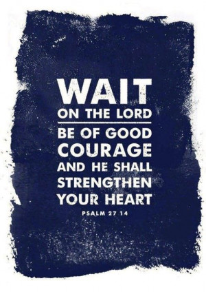Wait On The Lord Be Of Good Courage And He Shall Strengthen Your Heart ...