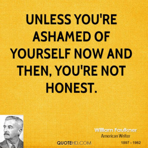 Unless you're ashamed of yourself now and then, you're not honest.