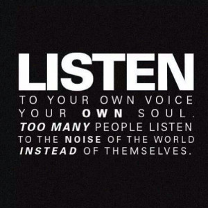 Listen to your own...ignore everyone else.