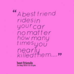 Quotes Picture: a best friend rides in your car no matter how many ...