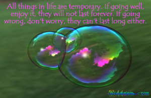 All things in life are temporary. If going well, enjoy it, they will ...