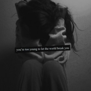 You’re too young to let the world break you