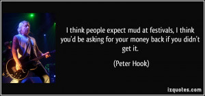 ... you'd be asking for your money back if you didn't get it. - Peter Hook