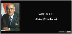 Adapt or die. - Pieter Willem Botha