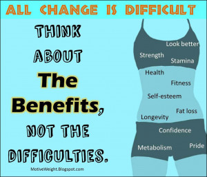 All change is difficult. Think about the benefits of changing your ...