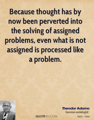 Because thought has by now been perverted into the solving of assigned ...