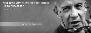 Peter Drucker - The best way to predict the future is to create it.