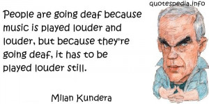 Milan Kundera - People are going deaf because music is played louder ...