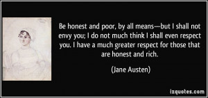 Be honest and poor, by all means—but I shall not envy you; I do not ...
