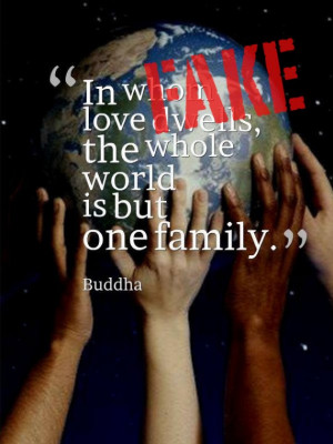 ... To those in whom love dwells, the whole world is but one family