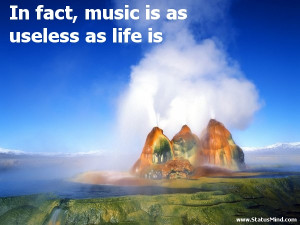 In fact music is as useless as life is Life Quotes StatusMind